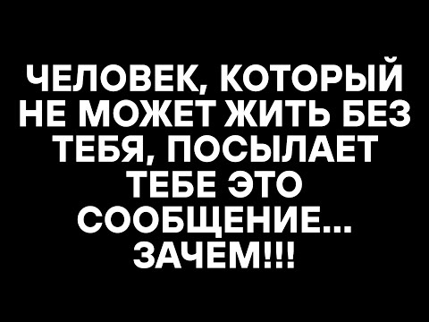 Видео: ЧЕЛОВЕК, КОТОРЫЙ НЕ МОЖЕТ ЖИТЬ БЕЗ ТЕБЯ, ПОСЫЛАЕТ ТЕБЕ ЭТО СООБЩЕНИЕ... ЗАЧЕМ!!!