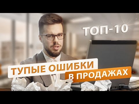 Видео: ТОП 10 тупых ошибок в продажах