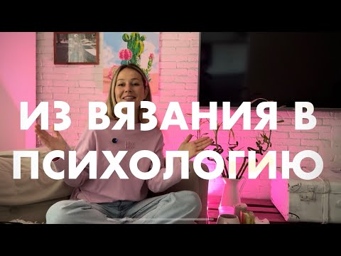 Видео: ИЗ ВЯЗАНИЯ В ПСИХОЛОГИЮ | Мой путь 🌿