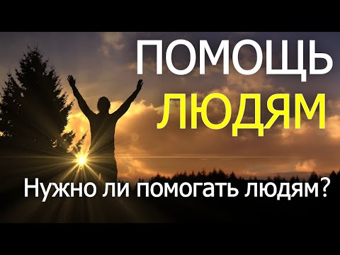 Видео: ПОМОЩЬ ЛЮДЯМ - Нужно ли помогать людям? Как правильно помочь людям.