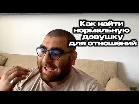 Видео: Как Найти Хорошую Девушку для Отношений? Арсен Маркарян