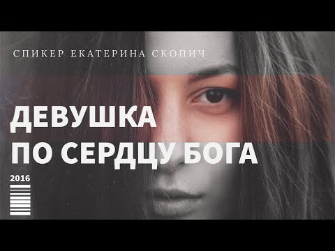 Видео: Девушка по сердцу Бога | Как быть такой в реальных обстоятельствах жизни | Скопич Екатерина