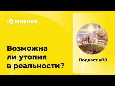 Видео: Подкаст №78. Мнение. Возможна ли утопия в реальности?