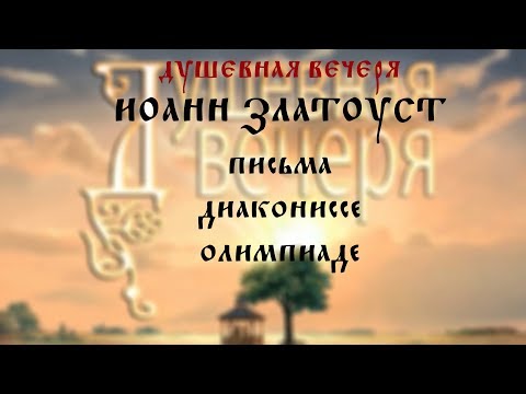 Видео: Душевная вечеря. Иоанн Златоуст "Письма диакониссе Олимпиаде"