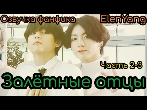 Видео: Залётные отцы  2-3 | ElenYang | Озвучка фанфика  | #БТСозвучка #bts #фанфик