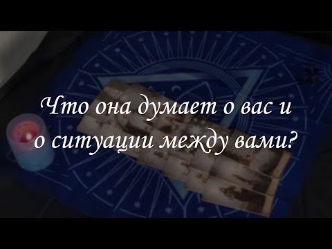 Видео: Что она думает о вас и о ситуации между вами?