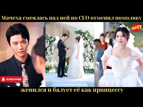 Видео: Мачеха смеялась над ней, но CEO отменил помолвку, женился и балует её как принцессу.