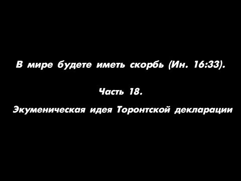Видео: В мире будете иметь скорбь (Ин. 16:33). Часть 18. Экуменическая идея Торонтской декларации