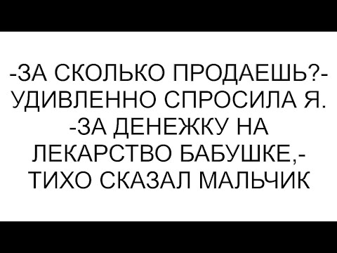 Видео: -За сколько продаешь?- удивленно спросила я. -За денежку на лекарство бабушке,- тихо сказал мальчик