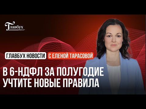 Видео: В 6-НДФЛ за полугодие учтите новые правила