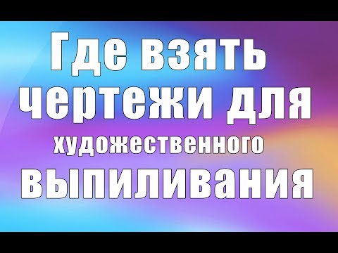 Видео: Где брать чертежи для выпиливания (Часть 2)