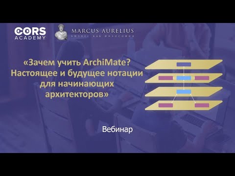 Видео: Вебинар "Зачем учить ArchiMate? Настоящее и будущее нотации для начинающих архитекторов"