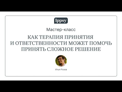 Видео: Мастер-класс "Как терапия принятия и ответственности может помочь принять сложное решение"
