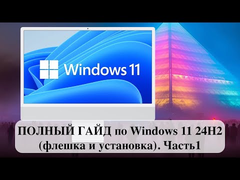 Видео: ПОЛНЫЙ ГАЙД по Windows 11 24H2 (флешка и установка). Часть1