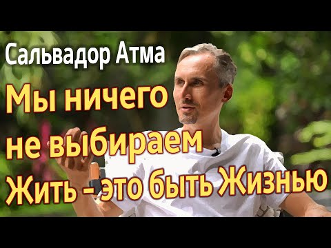 Видео: Мы ничего не выбираем. Жить  - это быть жизнью. Сальвадор Атма #СальвадорАтма
