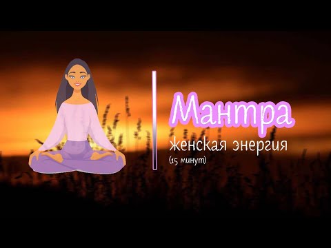 Видео: МАНТРА НАПОЛНЕНИЕ ЖЕНСКОЙ ЭНЕРГИИ / 15 минут