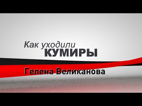 Видео: Как уходили кумиры. Гелена Великанова