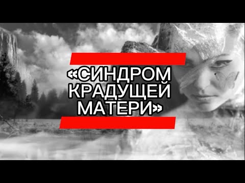Видео: «СИНДРОМ КРАДУЩЕЙ МАТЕРИ»