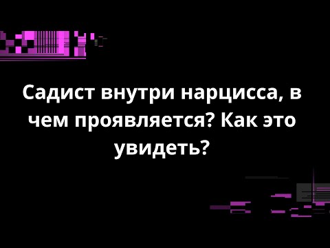 Видео: Садист внутри нарцисса, в чем проявляется? Как это увидеть?