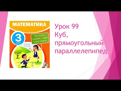Видео: Математика 3 класс / Урок 99 "Куб, прямоугольный параллелепипед""