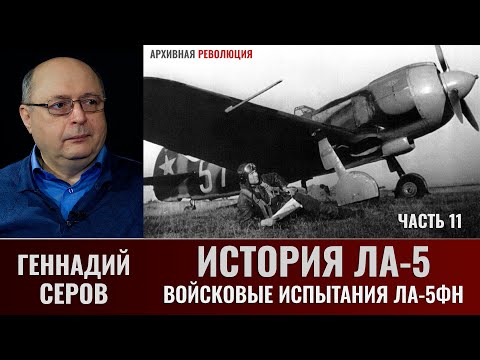 Видео: Геннадий Серов. История истребителя Ла-5. Часть 11. Войсковые испытания ЛА-5ФН