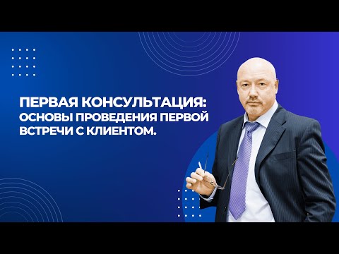 Видео: Основы проведения первой встречи с клиентом. Блок 1 "Первая консультация"