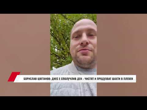 Видео: БОРИСЛАВ ЦВЕТАНОВ: ДНЕС Е СПОЛУЧЛИВ ДЕН - ЧИСТЯТ И ПРОДУХВАТ ШАХТИ В ПЛЕВЕН