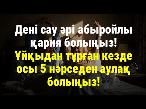 Видео: Дені сау әрі абыройлы қария болыңыз! Ұйқыдан тұрған кезде осы 5 нәрседен аулақ болыңыз!
