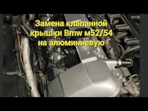 Видео: Замена клапанной крышки BMW M52TU M54 на Алюминиевую.