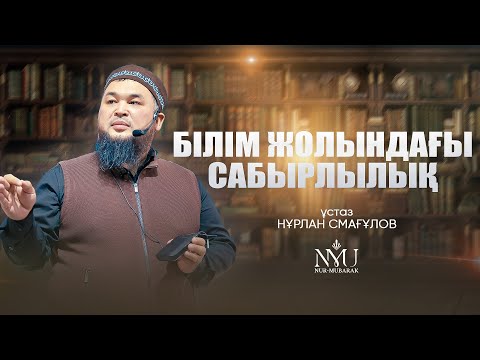 Видео: БІЛІМ ЖОЛЫНДАҒЫ САБЫРЛЫЛЫҚ | Нұржан Смағұл ұстаз