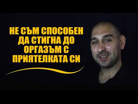 Видео: Не съм способен да стигна до оргазъм с приятелката си