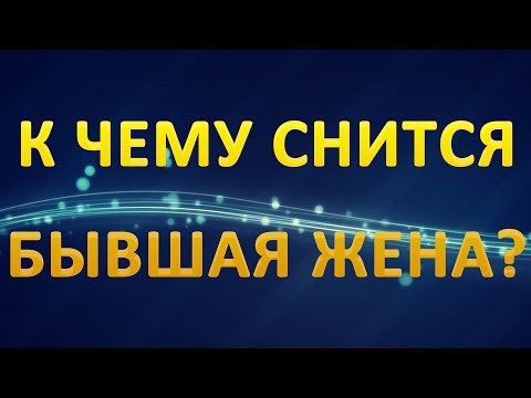 Видео: ТОЛКОВАНИЕ СНОВИДЕНИЙ - К чему приснилась БЫВШАЯ ЖЕНА?
