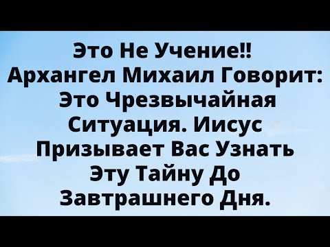 Видео: Это не учение! Архангел Михаил говорит: открой тайну до завтрашнего дня