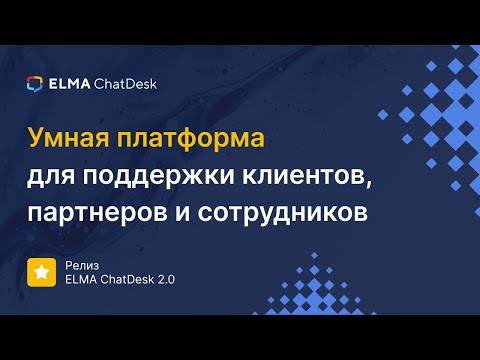 Видео: Умная платформа для поддержки клиентов, партнеров и сотрудников |Релиз ELMA ChatDesk 2.0