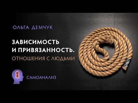 Видео: Зависимость и привязанность. Отношения с людьми. Самоанализ.