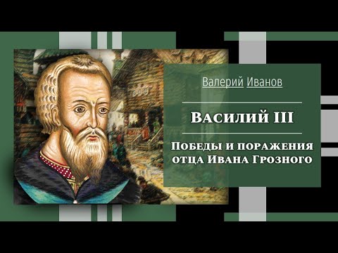 Видео: Василий III. Победы и поражения отца Ивана Грозного / Лекция / Цикл "Актуальные уроки истории"