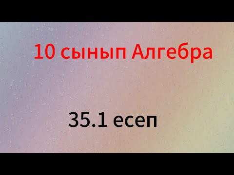 Видео: 35.1 есеп 10 сынып Алгебра