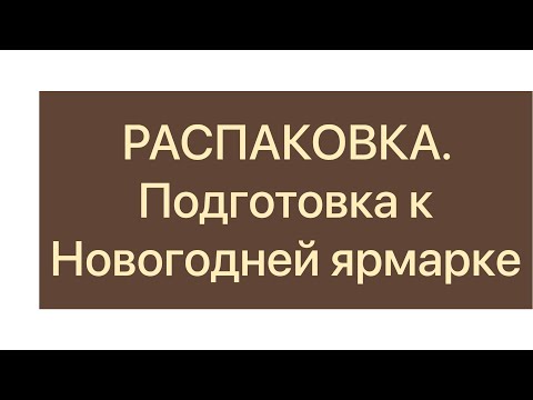 Видео: РАСПАКОВКА!Подготовка к Новогодней ярмарке.