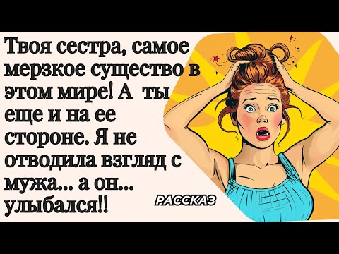 Видео: Твоя сестра, самое мерзкое существо в этом мире! Я не отводила взгляд с мужа... а он... улыбался!!
