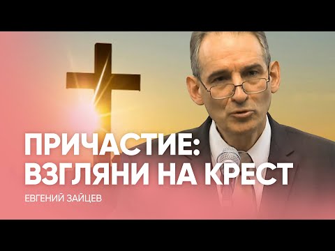Видео: ПРИЧАСТИЕ: взгляни на КРЕСТ! // Евгений Зайцев - Проповедь, истории из жизни