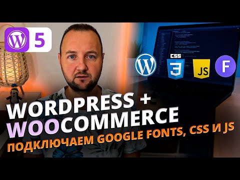 Видео: Как подключить Google Fonts, CSS и JavaScript в WordPress FSE теме | eCommerce курс