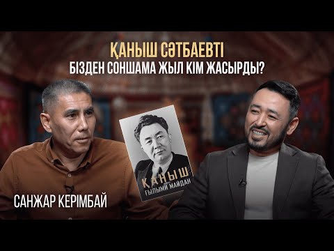 Видео: САНЖАР КЕРІМБАЙ: Қаныш Сәтбаевті бізден кім жасырды, тарихтан неге өшірді?