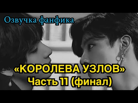 Видео: КОРОЛЕВА УЗЛОВ | Озвучка фанфика | ВИГУКИ | часть 11 (финал) | #БТСозвучка #bts #фанфик
