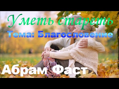 Видео: Уметь стареть - Тема: Благословение - Абрам Фаст