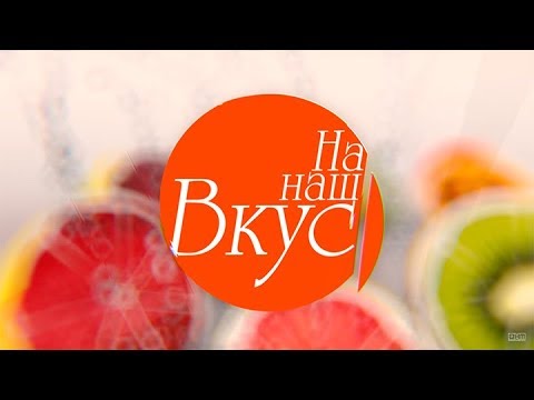 Видео: На наш вкус | Эфир: 22.10.2017