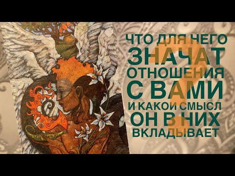 Видео: Что для него значат отношения с вами и какой смысл он в них вкладывает?