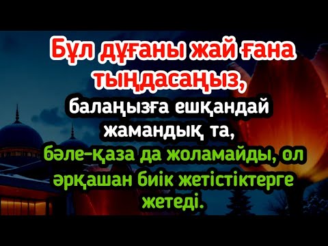 Видео: Бұл дұғаны жай ғана тыңдасаңыз, балаңызға ешқандай жамандық та, бәле-қаза да жоламайды,