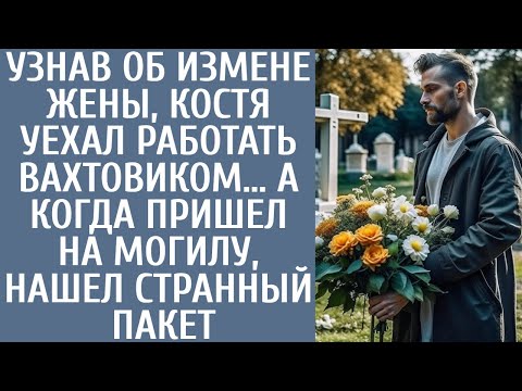 Видео: Узнав об измене жены Костя уехал работать вахтовиком… А когда пришел на могилу, нашел странный пакет