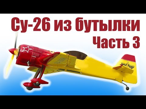 Видео: Бутылочная технология. Пилотажник Су-26. 3 часть | Хобби Остров.рф