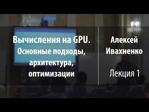 Видео: Лекция 1 | Вычисления на GPU. Основные подходы, архитектура, оптимизации | Алексей Ивахненко